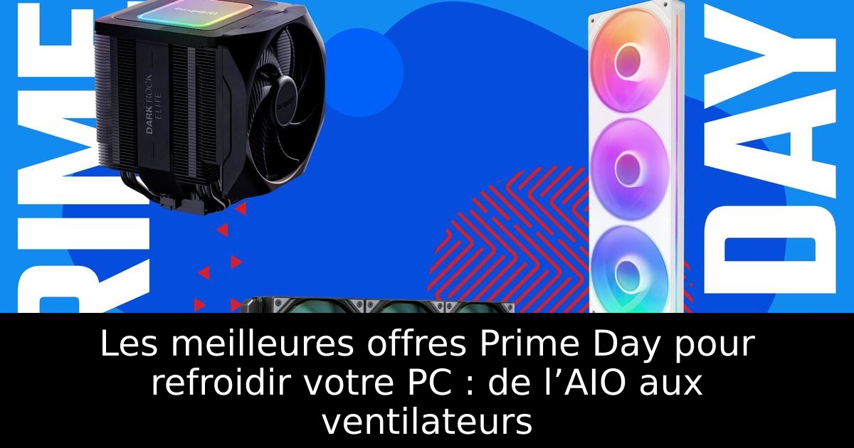 Les meilleures offres Prime Day pour refroidir votre PC : de l’AIO aux ventilateurs