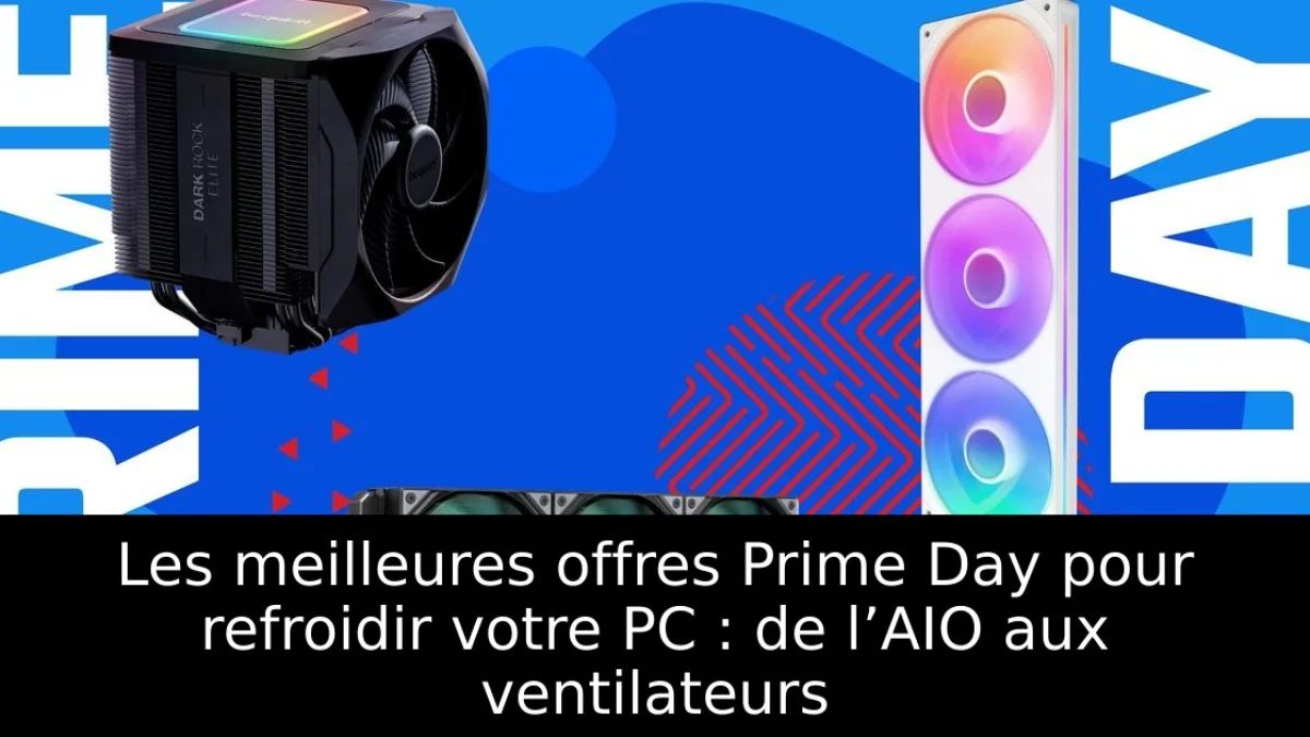 Les meilleures offres Prime Day pour refroidir votre PC : de l’AIO aux ventilateurs