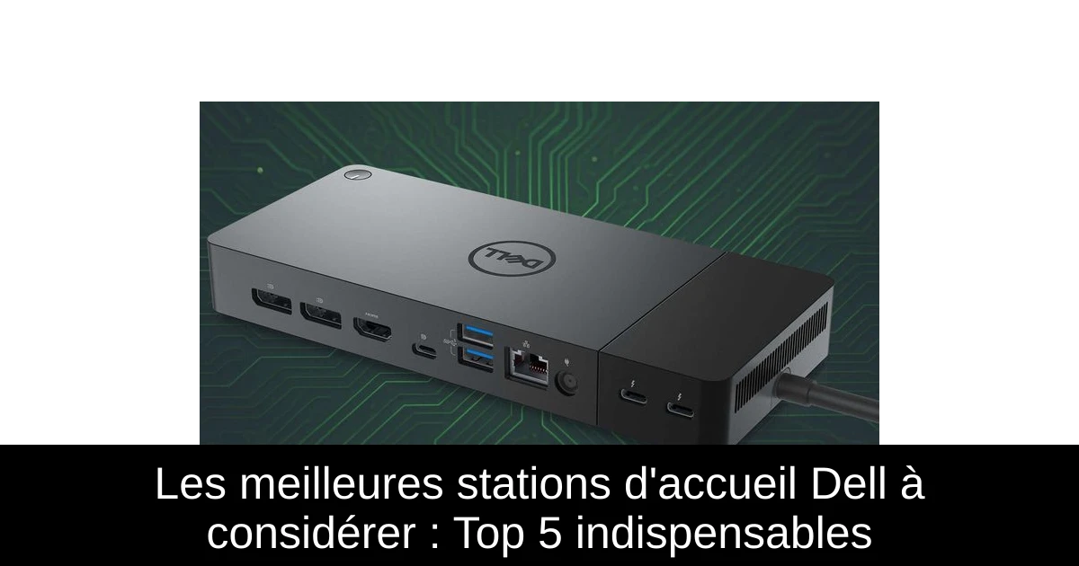 Les meilleures stations d'accueil Dell à considérer : Top 5 indispensables