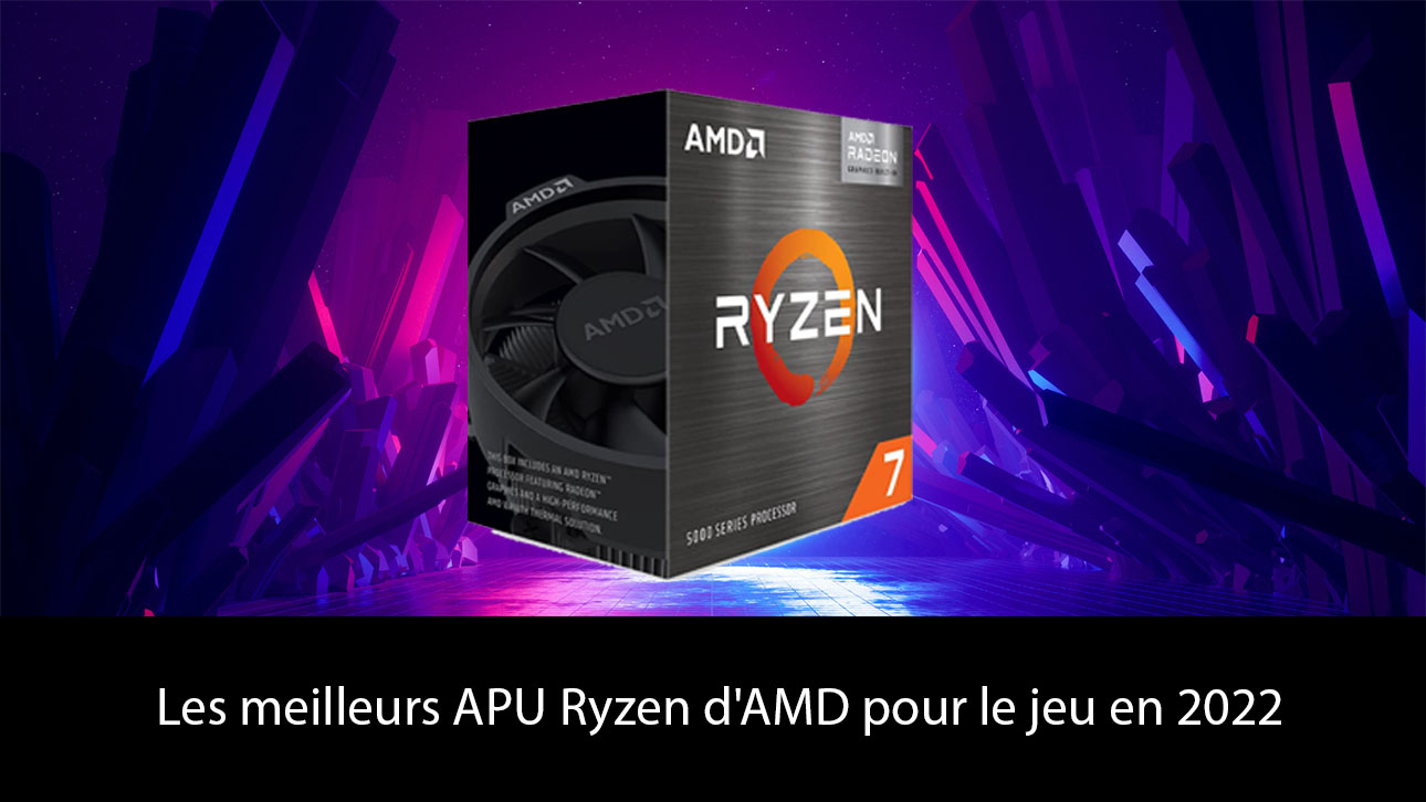 Les meilleurs APU Ryzen d'AMD pour le jeu en 2022