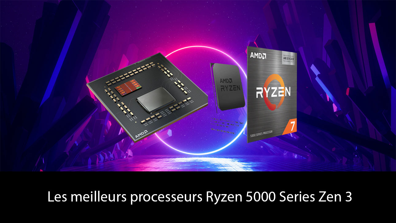 Les meilleurs processeurs Ryzen 5000 Series Zen 3