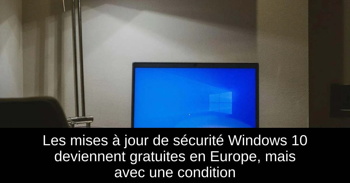 Les mises à jour de sécurité Windows 10 deviennent gratuites en Europe, mais avec une condition