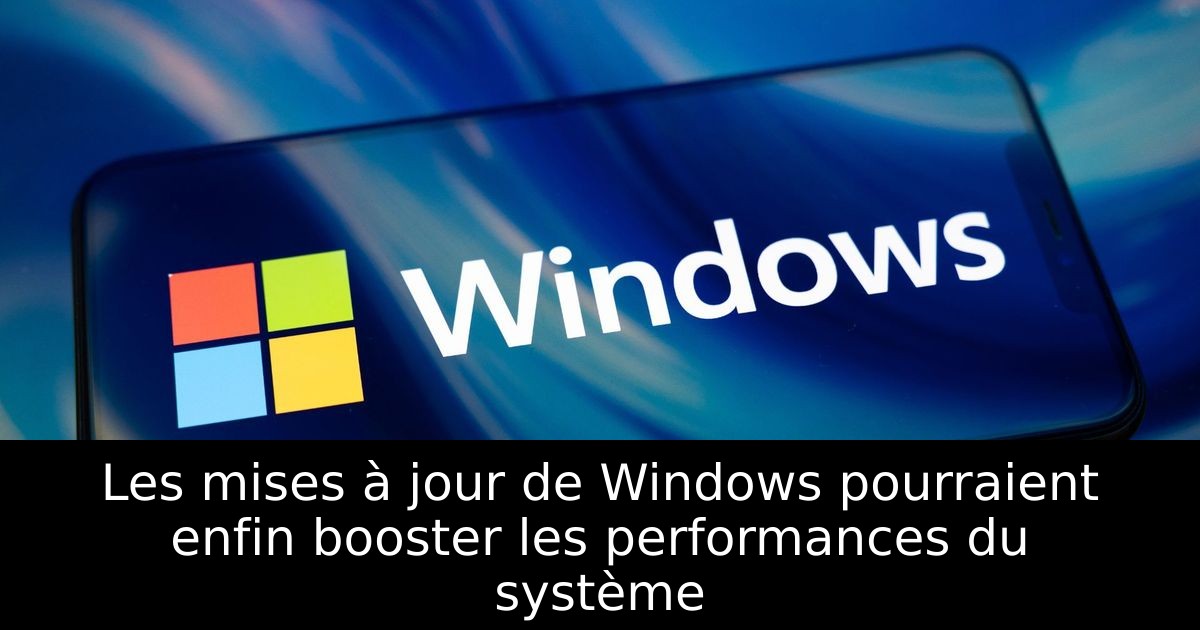 Les mises à jour de Windows pourraient enfin booster les performances du système