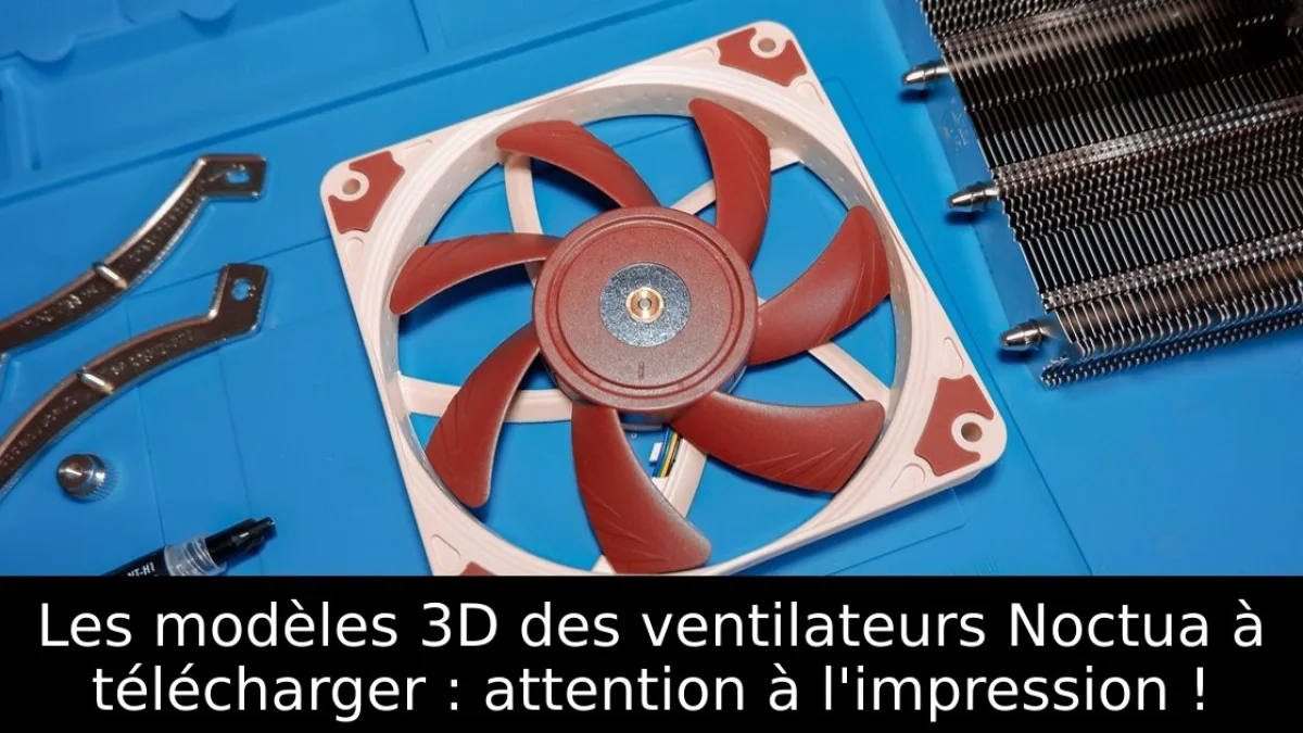 Les modèles 3D des ventilateurs Noctua à télécharger : attention à l'impression !