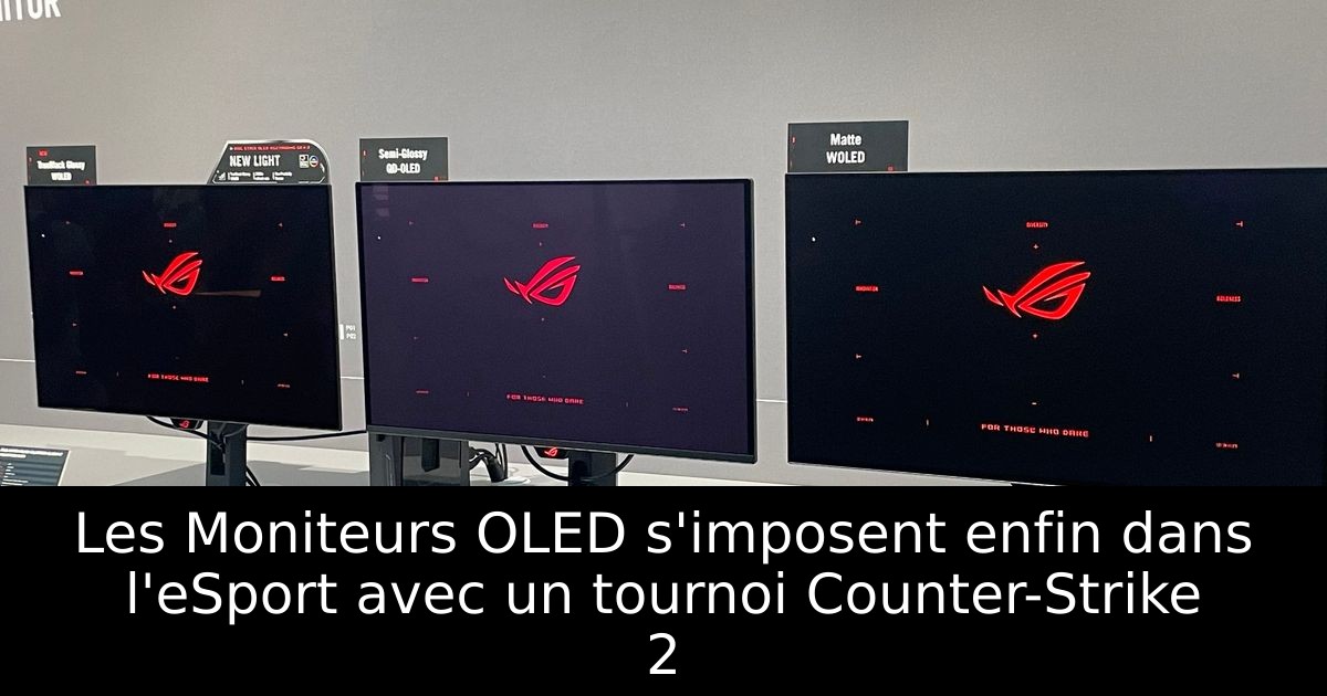 Les Moniteurs OLED s'imposent enfin dans l'eSport avec un tournoi Counter-Strike 2