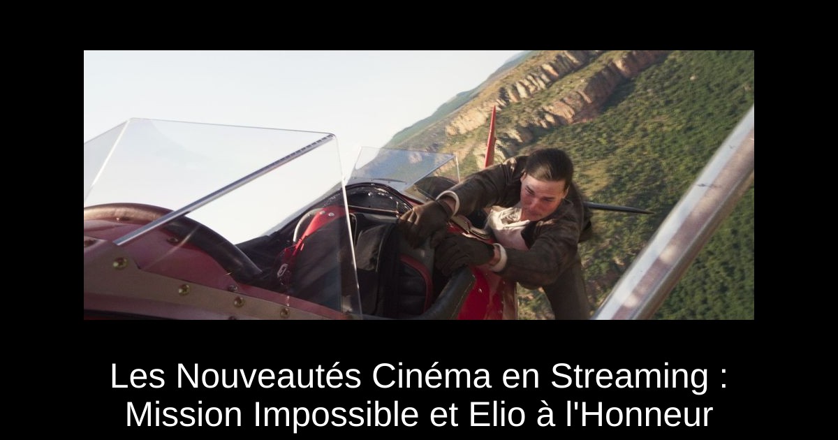 Les Nouveautés Cinéma en Streaming : Mission Impossible et Elio à l'Honneur
