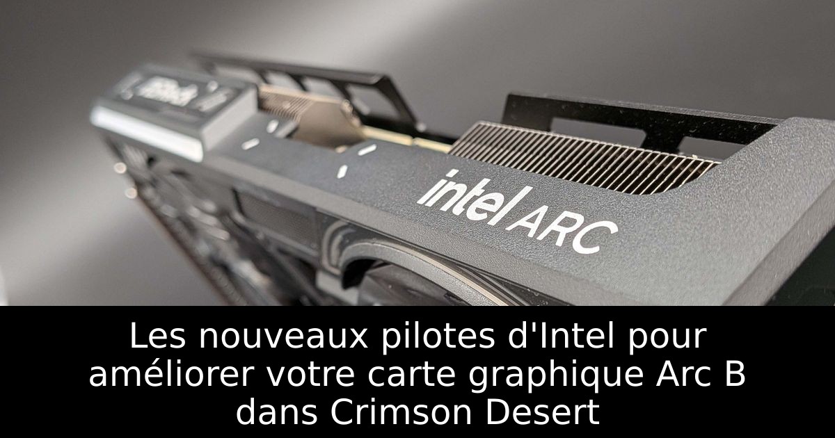 Les nouveaux pilotes d'Intel pour améliorer votre carte graphique Arc B dans Crimson Desert