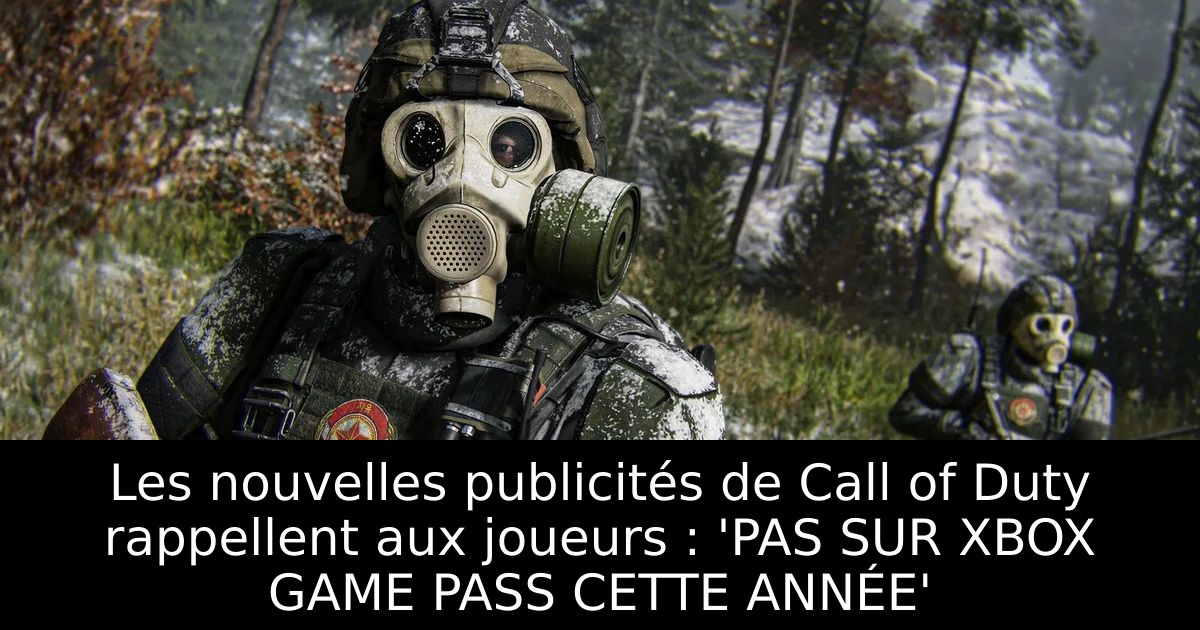 Les nouvelles publicités de Call of Duty rappellent aux joueurs : 'PAS SUR XBOX GAME PASS CETTE ANNÉE'
