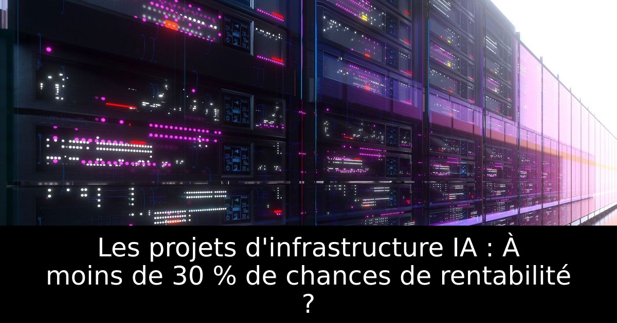 Les projets d'infrastructure IA : À moins de 30 % de chances de rentabilité ?