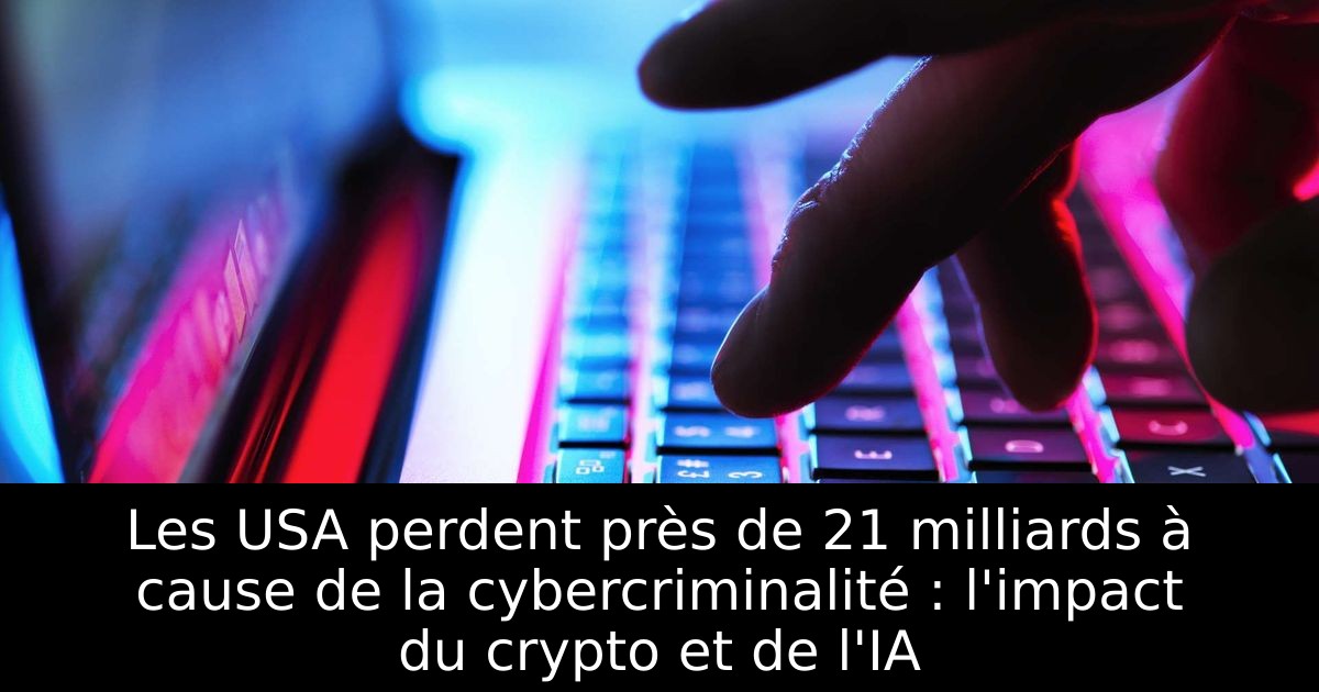 Les USA perdent près de 21 milliards à cause de la cybercriminalité : l'impact du crypto et de l'IA