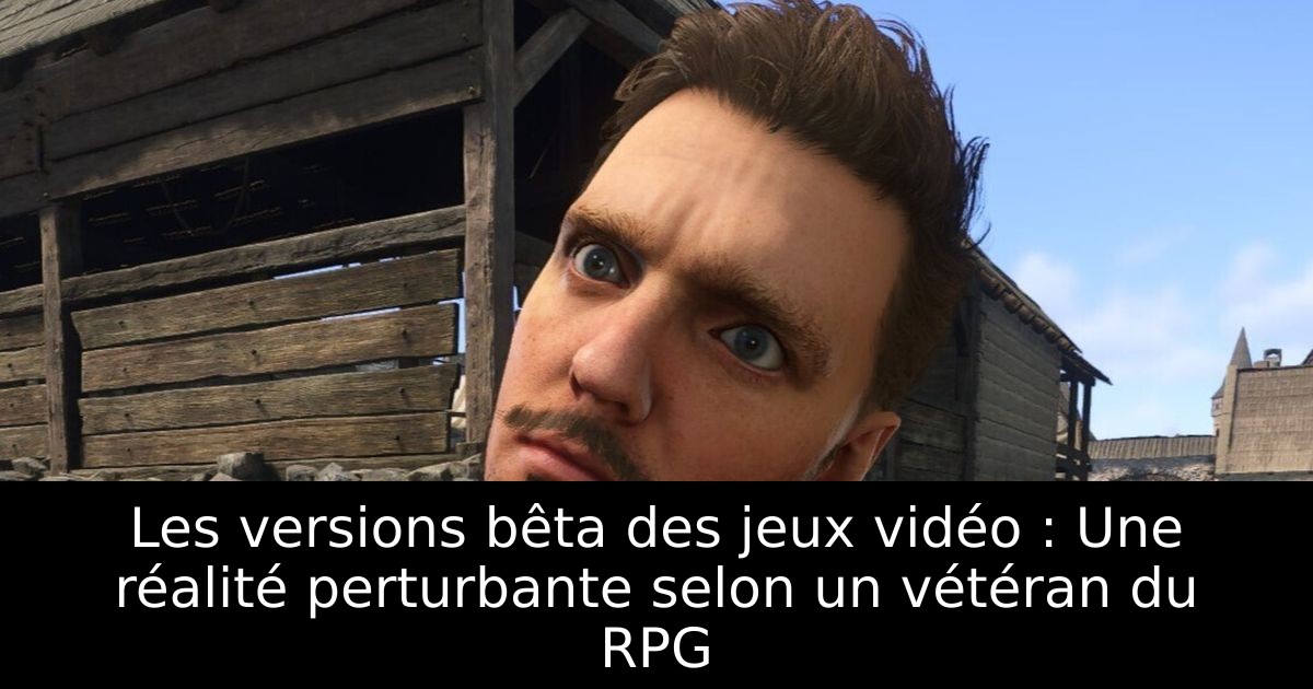 Les versions bêta des jeux vidéo : Une réalité perturbante selon un vétéran du RPG