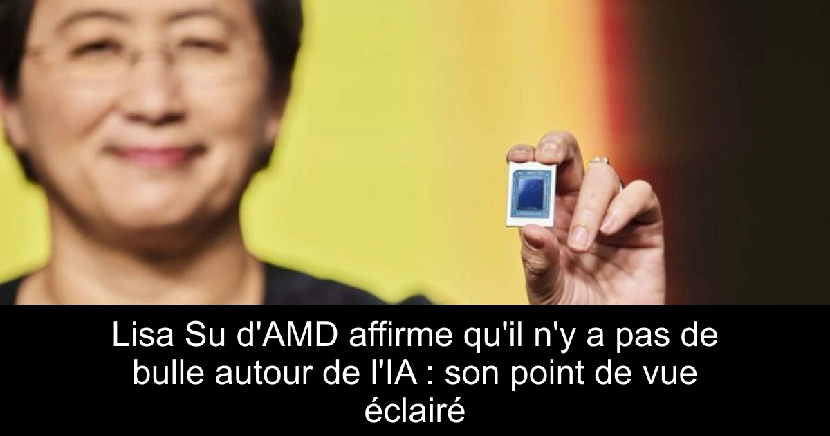 Lisa Su d'AMD affirme qu'il n'y a pas de bulle autour de l'IA : son point de vue éclairé