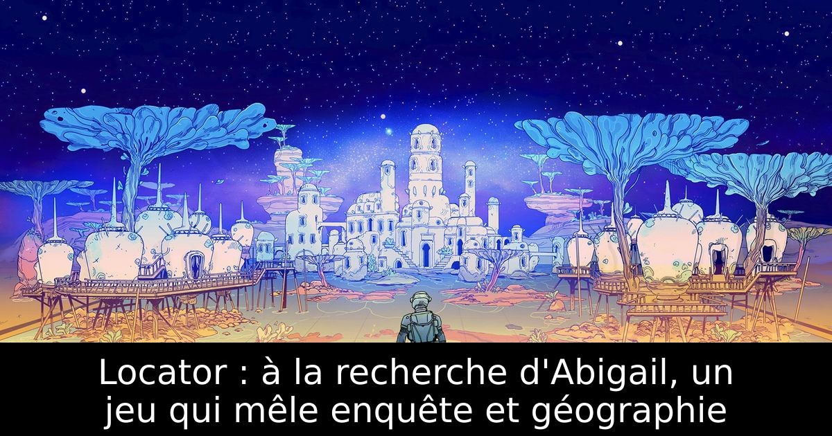 Locator : à la recherche d'Abigail, un jeu qui mêle enquête et géographie