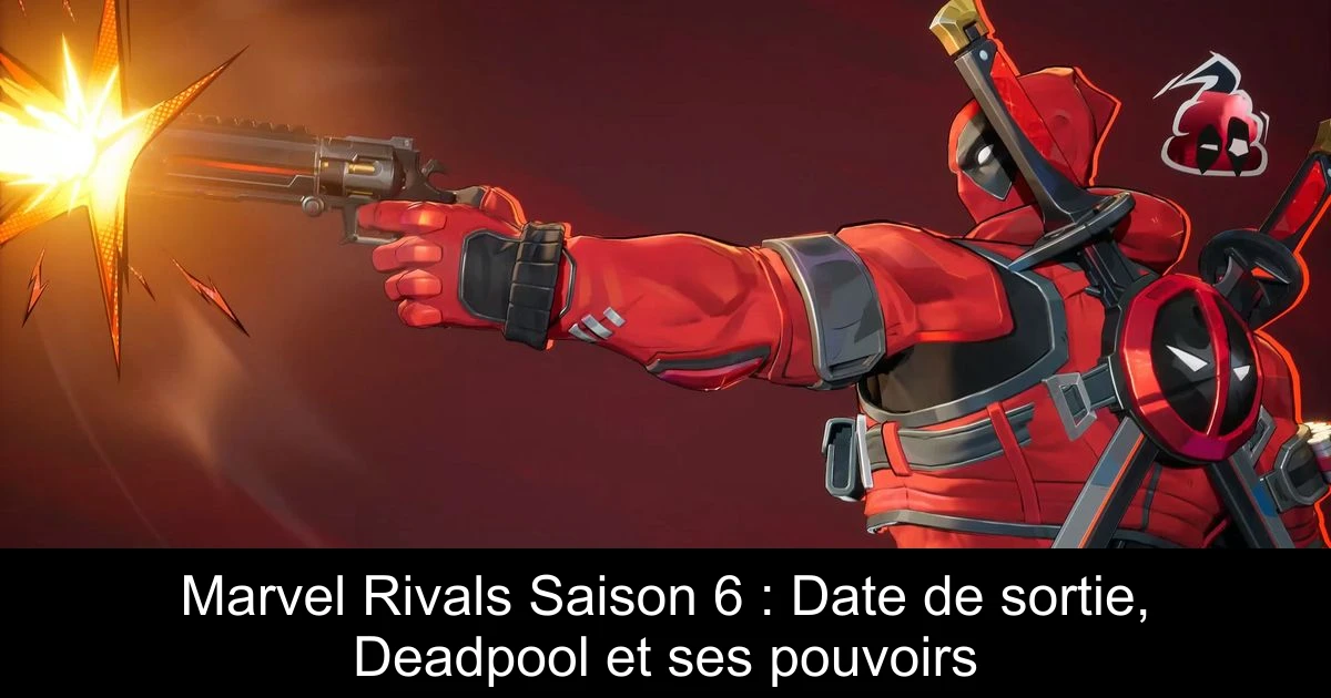 Marvel Rivals Saison 6 : Date de sortie, Deadpool et ses pouvoirs