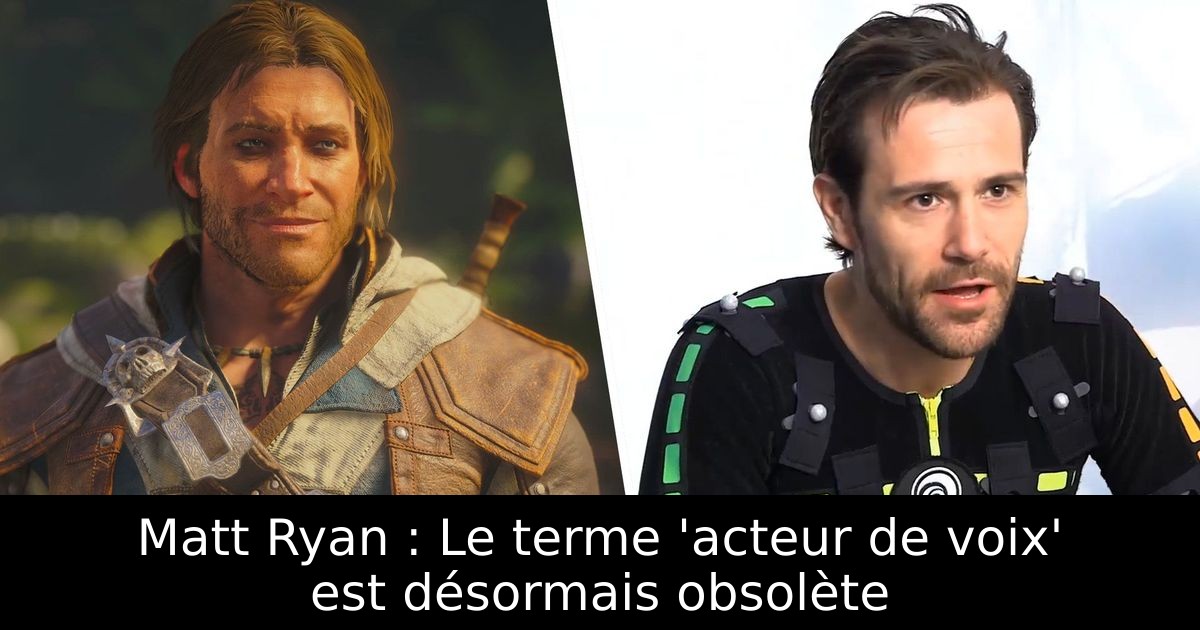 Matt Ryan : Le terme 'acteur de voix' est désormais obsolète