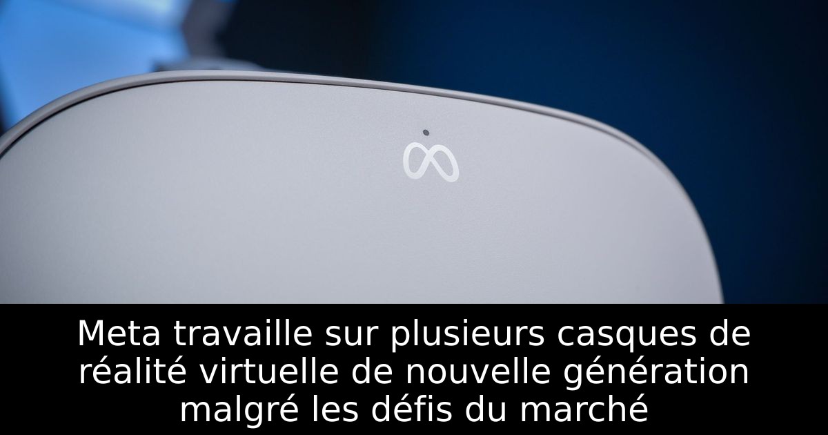 Meta travaille sur plusieurs casques de réalité virtuelle de nouvelle génération malgré les défis du marché