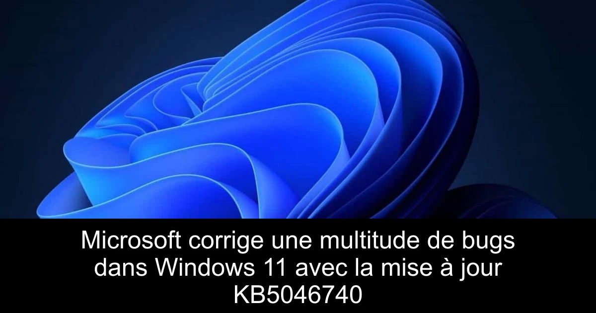 Microsoft corrige une multitude de bugs dans Windows 11 avec la mise à jour KB5046740