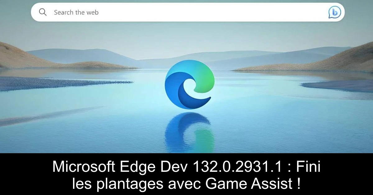Microsoft Edge Dev 132.0.2931.1 : Fini les plantages avec Game Assist !