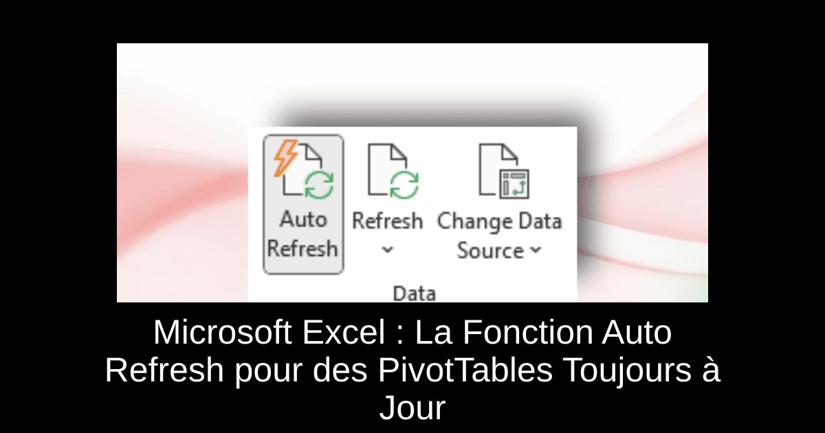 Microsoft Excel : La Fonction Auto Refresh pour des PivotTables Toujours à Jour