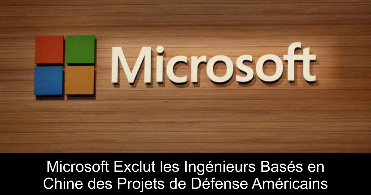 Microsoft Exclut les Ingénieurs Basés en Chine des Projets de Défense Américains