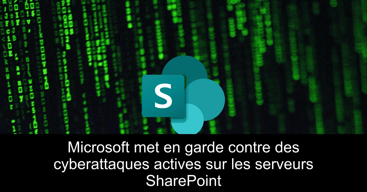 Microsoft met en garde contre des cyberattaques actives sur les serveurs SharePoint