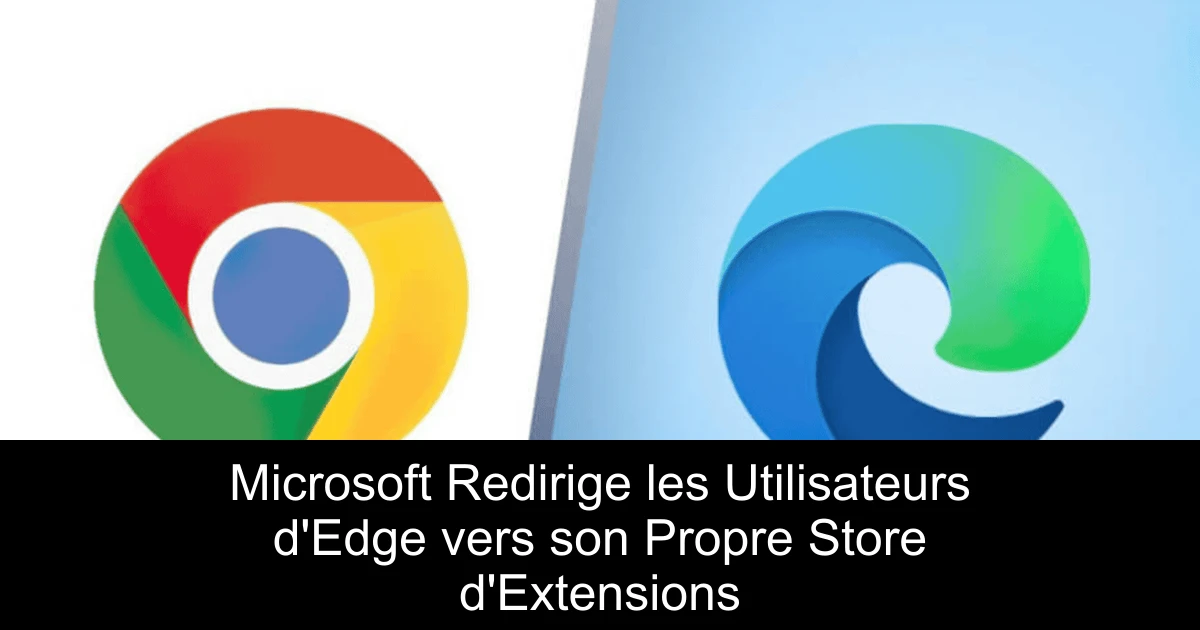 Microsoft Redirige les Utilisateurs d'Edge vers son Propre Store d'Extensions