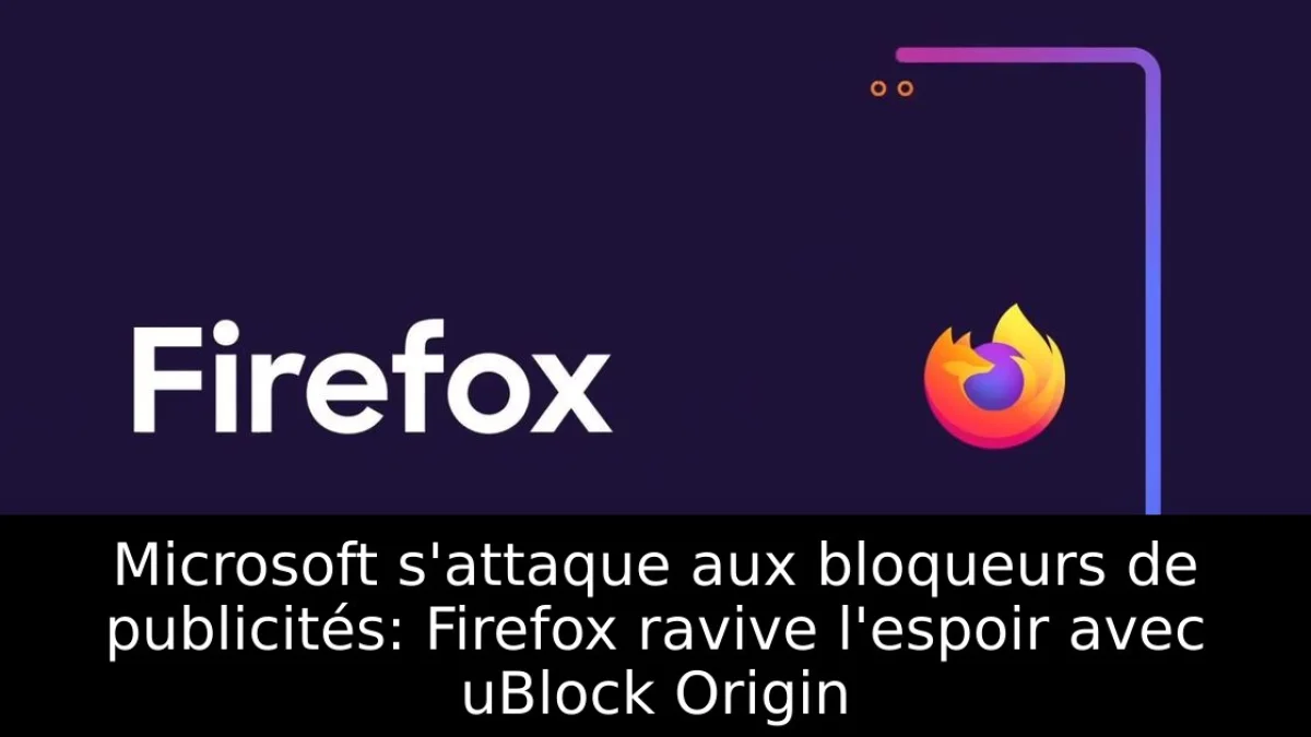Microsoft s'attaque aux bloqueurs de publicités: Firefox ravive l'espoir avec uBlock Origin