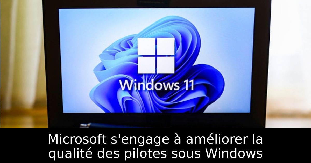 Microsoft s'engage à améliorer la qualité des pilotes sous Windows
