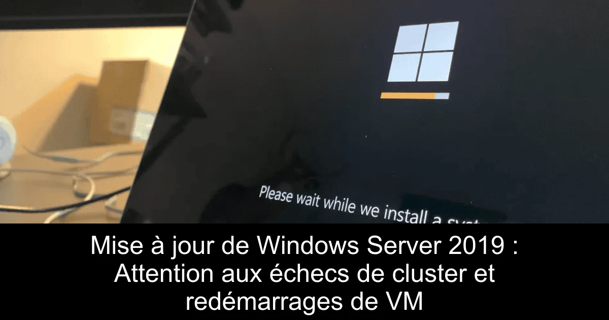 Mise à jour de Windows Server 2019 : Attention aux échecs de cluster et redémarrages de VM