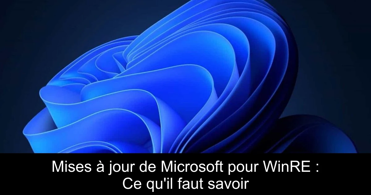 Mises à jour de Microsoft pour WinRE : Ce qu'il faut savoir