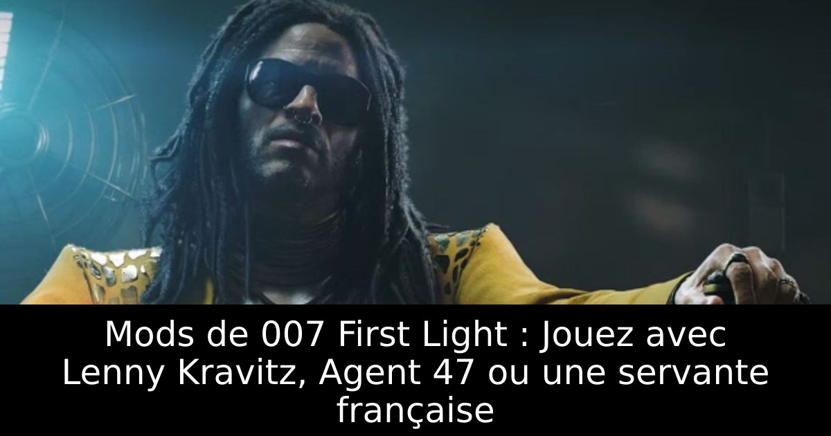 Mods de 007 First Light : Jouez avec Lenny Kravitz, Agent 47 ou une servante française