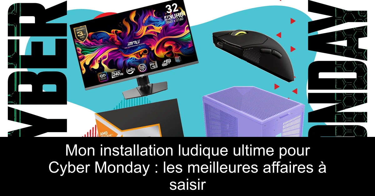 Mon installation ludique ultime pour Cyber Monday : les meilleures affaires à saisir
