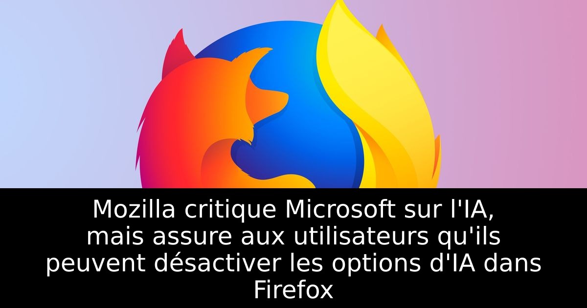 Mozilla critique Microsoft sur l'IA, mais assure aux utilisateurs qu'ils peuvent désactiver les options d'IA dans Firefox