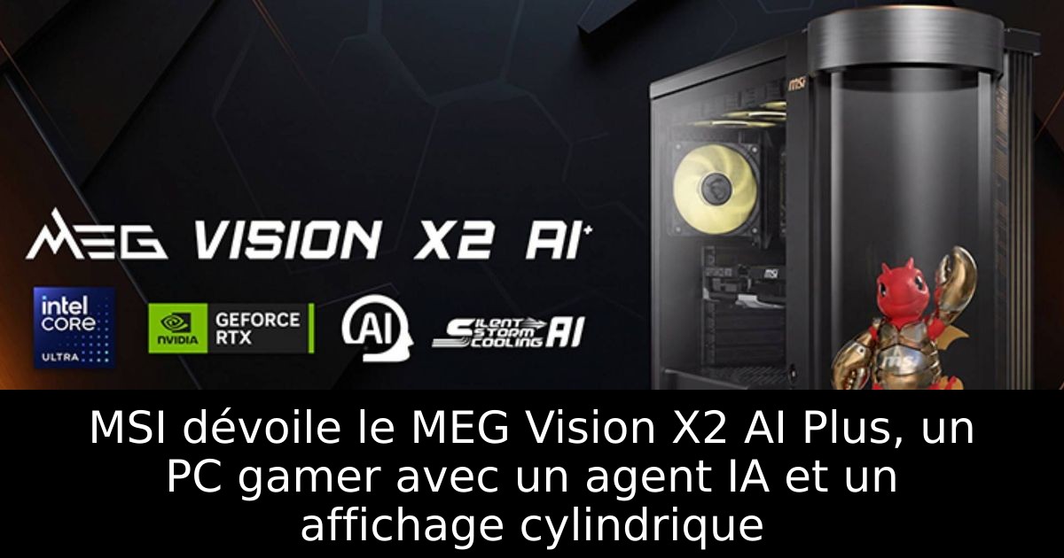 MSI dévoile le MEG Vision X2 AI Plus, un PC gamer avec un agent IA et un affichage cylindrique