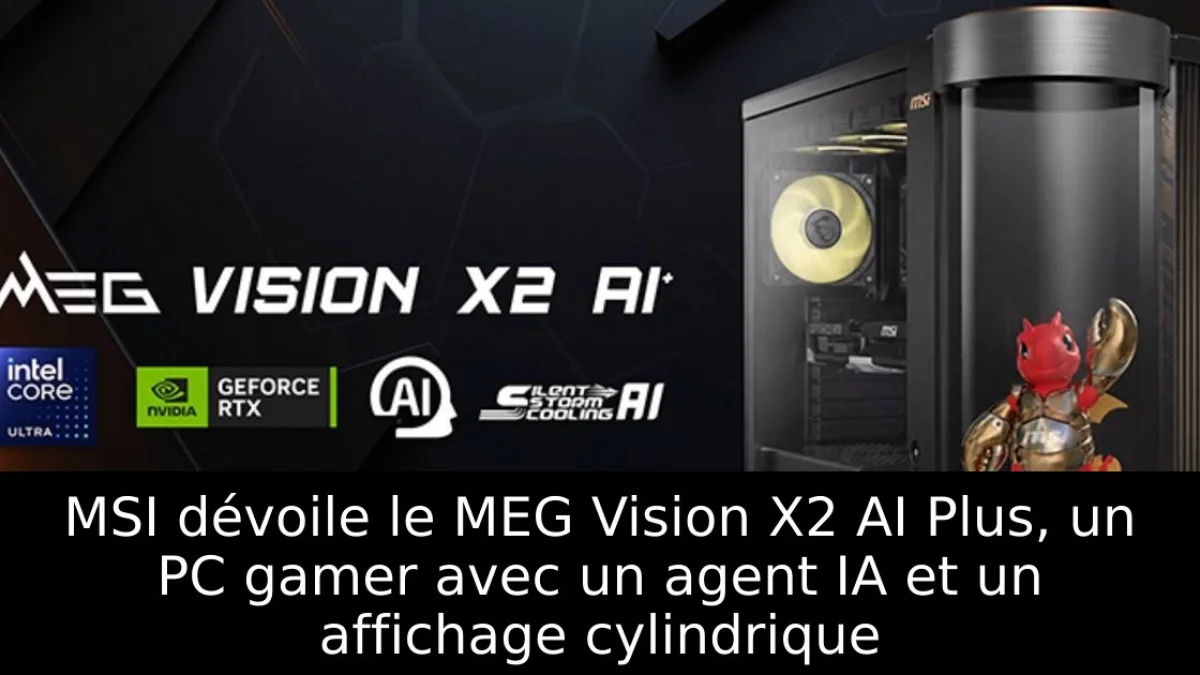 MSI dévoile le MEG Vision X2 AI Plus, un PC gamer avec un agent IA et un affichage cylindrique