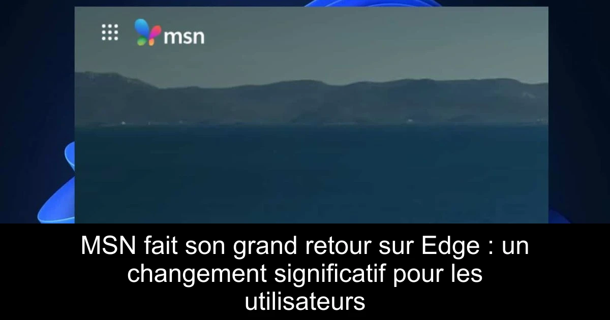MSN fait son grand retour sur Edge : un changement significatif pour les utilisateurs