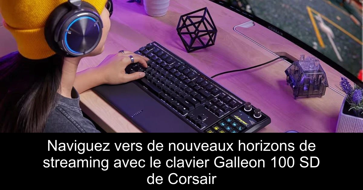 Naviguez vers de nouveaux horizons de streaming avec le clavier Galleon 100 SD de Corsair