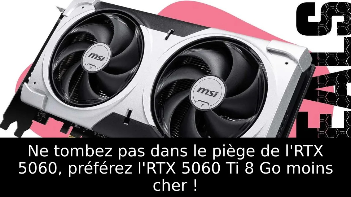 Ne tombez pas dans le piège de l'RTX 5060, préférez l'RTX 5060 Ti 8 Go moins cher !