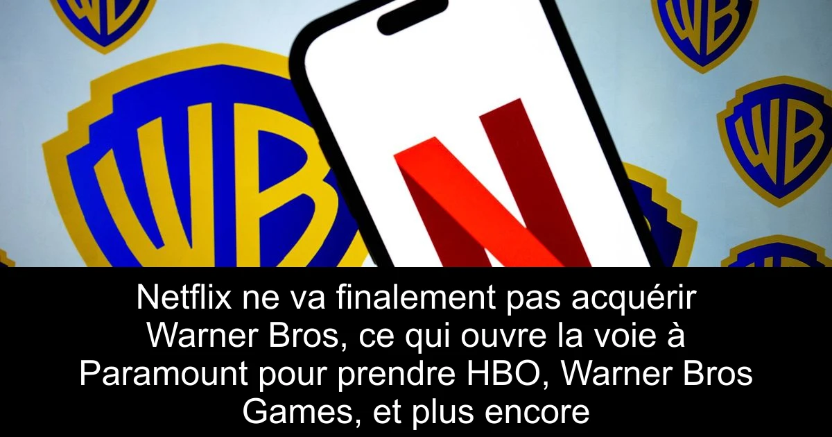 Netflix ne va finalement pas acquérir Warner Bros, ce qui ouvre la voie à Paramount pour prendre HBO, Warner Bros Games, et plus encore