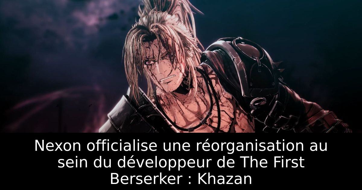 Nexon officialise une réorganisation au sein du développeur de The First Berserker : Khazan