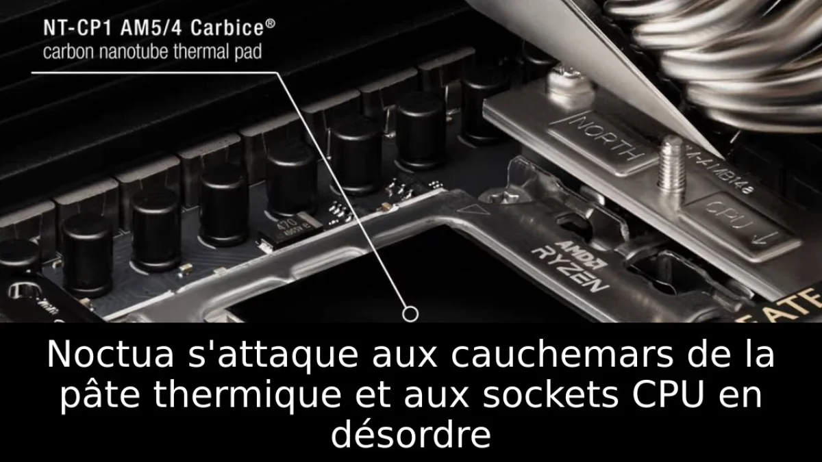 Noctua s'attaque aux cauchemars de la pâte thermique et aux sockets CPU en désordre