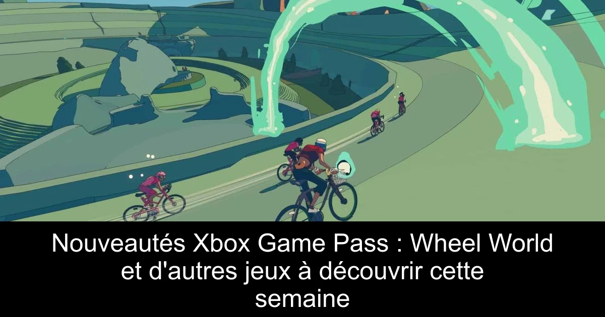 Nouveautés Xbox Game Pass : Wheel World et d'autres jeux à découvrir cette semaine
