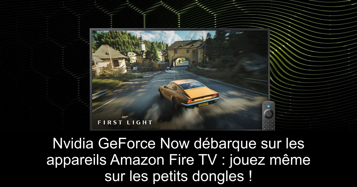 Nvidia GeForce Now débarque sur les appareils Amazon Fire TV : jouez même sur les petits dongles !