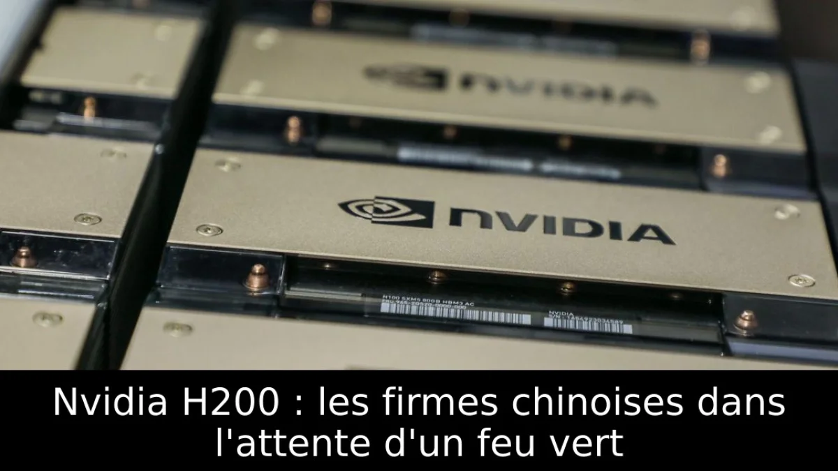 Nvidia H200 : les firmes chinoises dans l'attente d'un feu vert