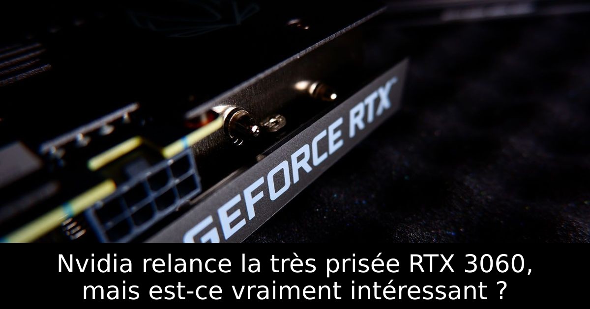 Nvidia relance la très prisée RTX 3060, mais est-ce vraiment intéressant ?