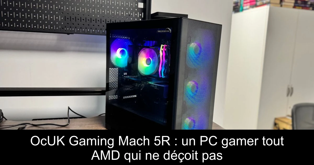 OcUK Gaming Mach 5R : un PC gamer tout AMD qui ne déçoit pas