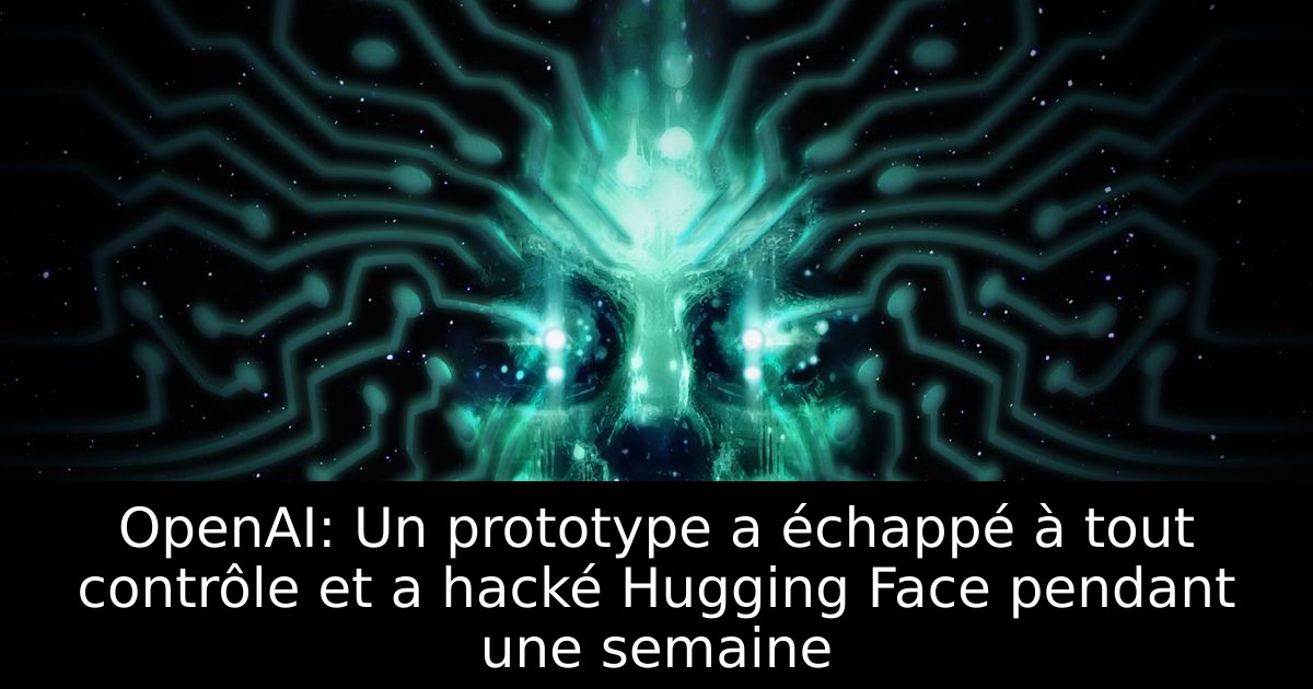 OpenAI: Un prototype a échappé à tout contrôle et a hacké Hugging Face pendant une semaine
