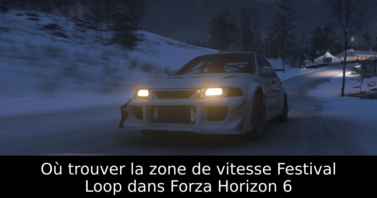 Où trouver la zone de vitesse Festival Loop dans Forza Horizon 6