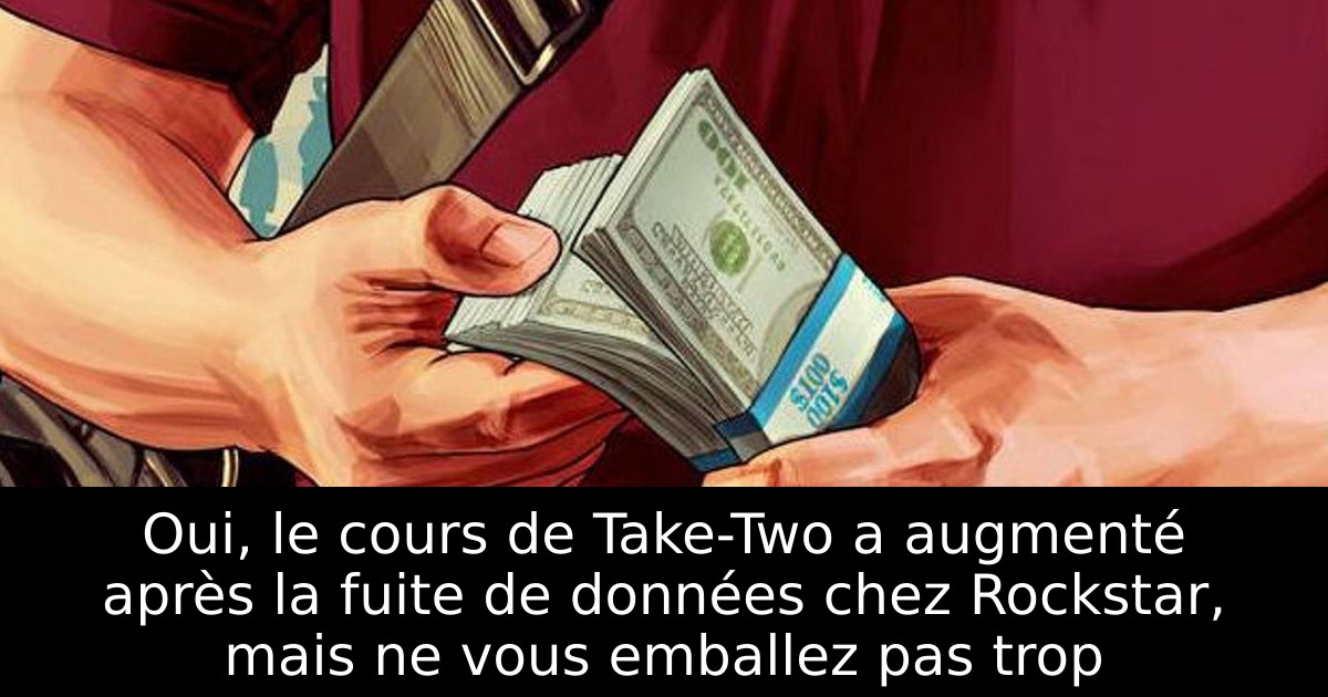 Oui, le cours de Take-Two a augmenté après la fuite de données chez Rockstar, mais ne vous emballez pas trop