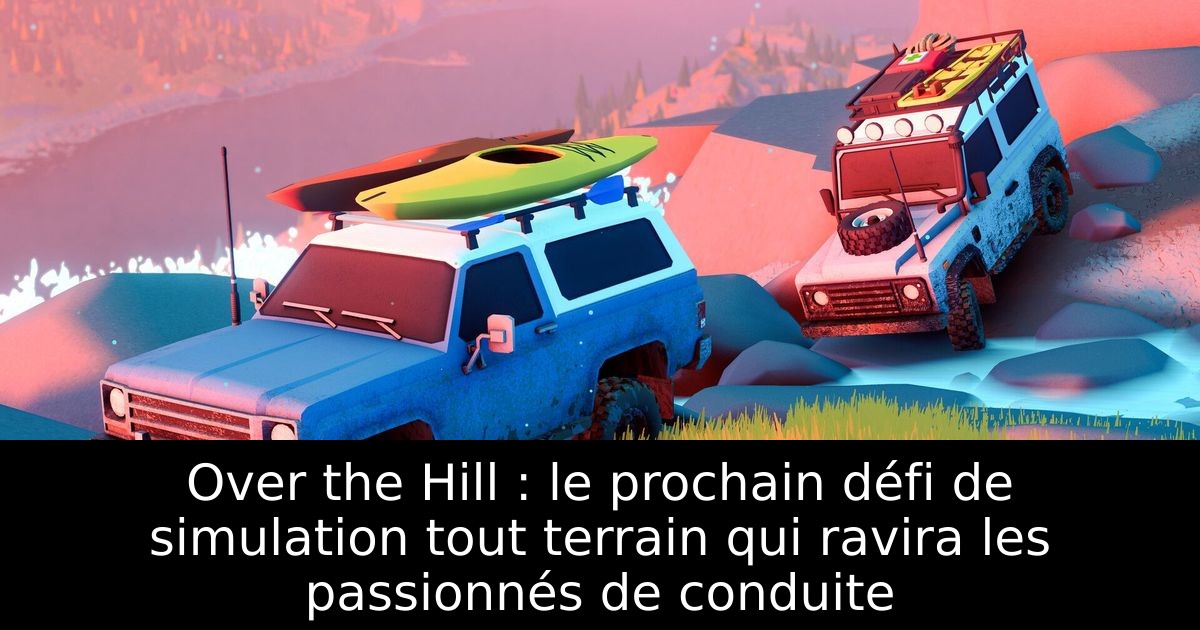 Over the Hill : le prochain défi de simulation tout terrain qui ravira les passionnés de conduite